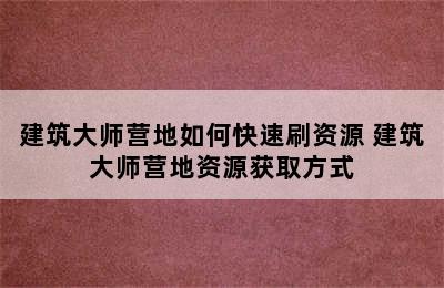 建筑大师营地如何快速刷资源 建筑大师营地资源获取方式